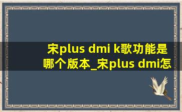 宋plus dmi k歌功能是哪个版本_宋plus dmi怎么使用k歌功能